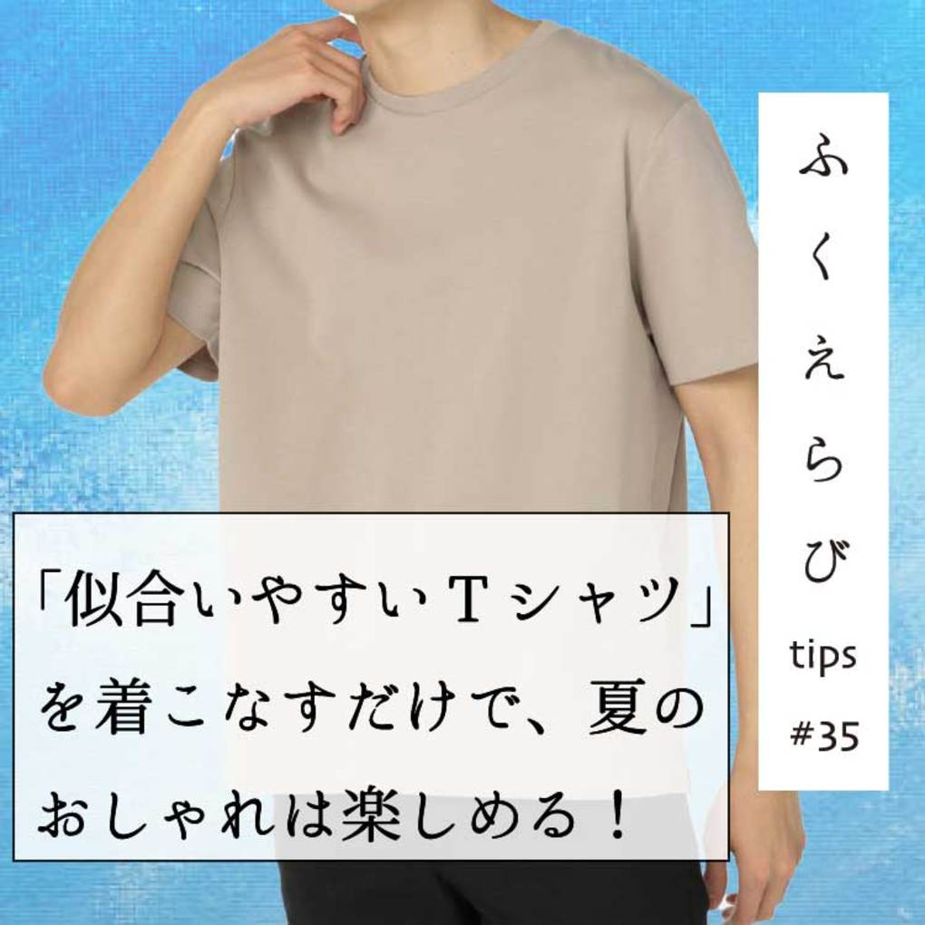 連載35】「似合いやすいTシャツ」を着こなすだけで、夏のおしゃれは楽しめる！