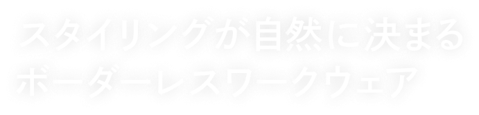 スタイリングが自然に決まるボーダーレスワークウェア