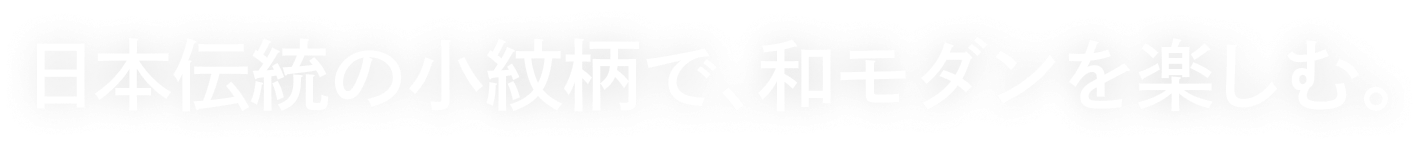 日本伝統の小紋柄で、和モダンを楽しむ。